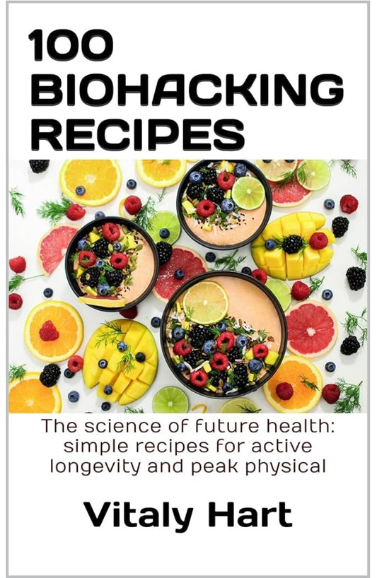 100 Biohacking Recipes: The science of future health: simple recipes for active longevity and peak physical